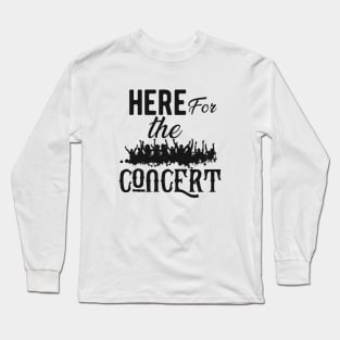 Concert - Here for the concert Long Sleeve T-Shirt